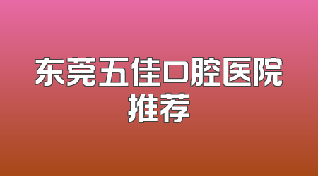 东莞五佳口腔医院推荐