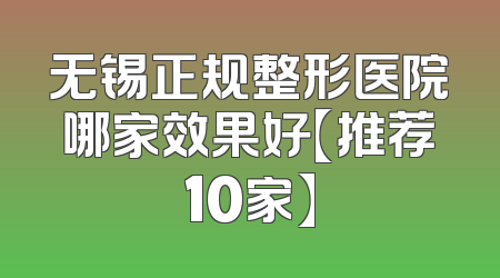 无锡正规整形医院哪家效果好【推荐10家】