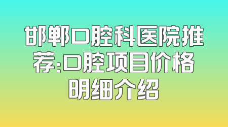 邯郸口腔科医院推荐：口腔项目价格明细介绍