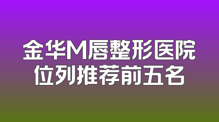 金华M唇整形医院位列推荐前五名