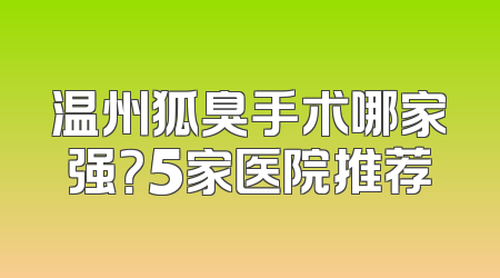 温州狐臭手术哪家强？5家医院推荐