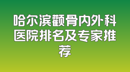 哈尔滨颧骨内外科医院排名及专家推荐