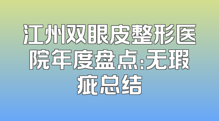 江州双眼皮整形医院年度盘点：无瑕疵总结
