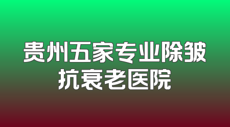 贵州五家专业除皱抗衰老医院