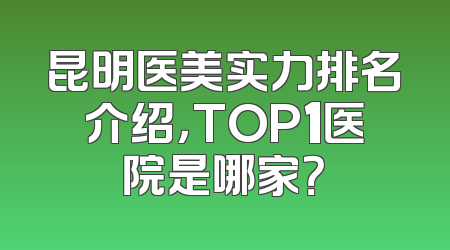 昆明医美实力排名介绍，TOP1医院是哪家？