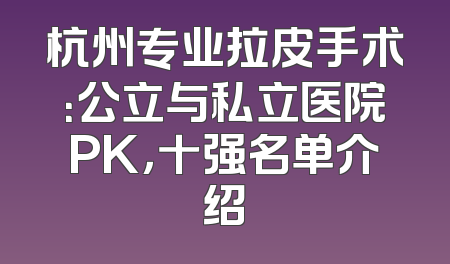 杭州专业拉皮手术：公立与私立医院PK，十强名单介绍