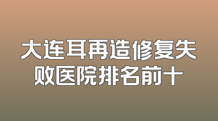 大连耳再造修复失败医院排名前十