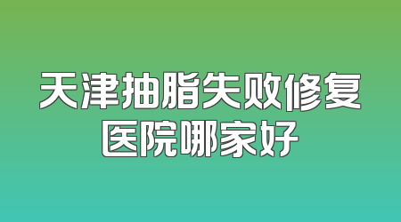 天津抽脂失败修复医院哪家好