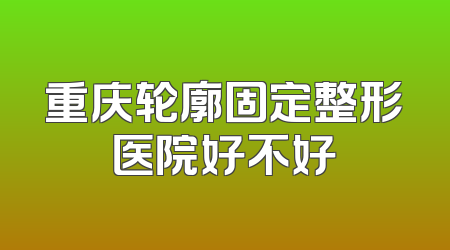 重庆轮廓固定整形医院好不好