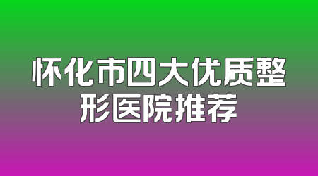 怀化市四大优质整形医院推荐