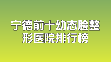 宁德前十幼态脸整形医院排行榜