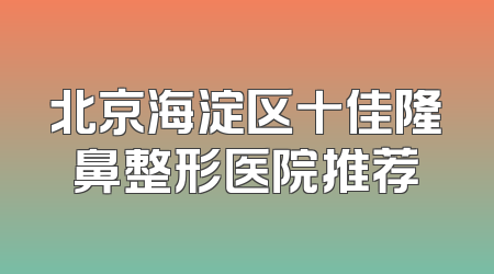 北京海淀区十佳隆鼻整形医院推荐