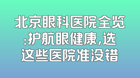 北京眼科医院全览：护航眼健康，选这些医院准没错