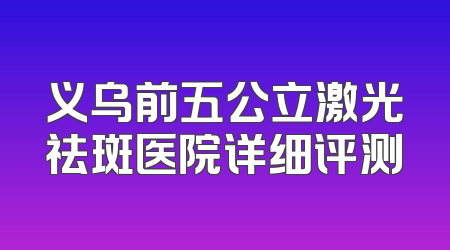 义乌前五公立激光祛斑医院详细评测