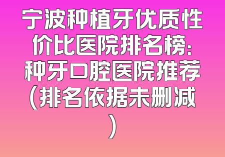 宁波种植牙优质性价比医院排名榜：种牙口腔医院推荐（排名依据未删减）