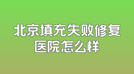 北京填充失败修复医院怎么样