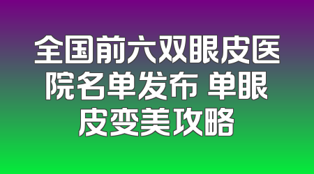 全国前六双眼皮医院名单发布 单眼皮变美攻略