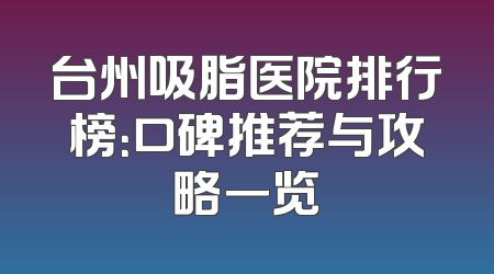 台州吸脂医院排行榜：口碑推荐与攻略一览