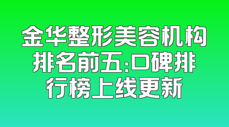 金华整形美容机构排名前五：口碑排行榜上线更新