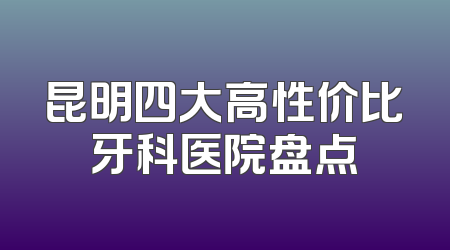 昆明四大高性价比牙科医院盘点