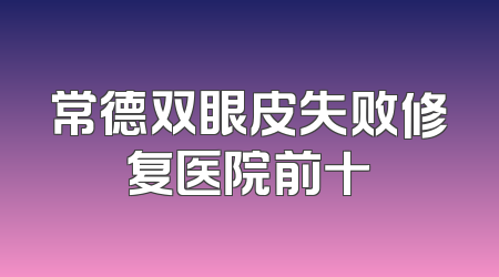 常德双眼皮失败修复医院前十