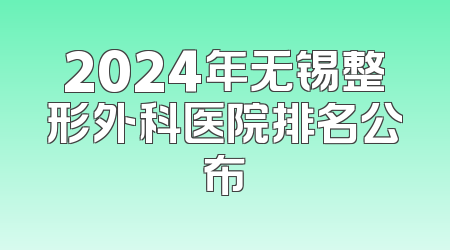 2024年无锡整形外科医院排名公布