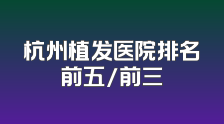 杭州植发医院排名前五/前三