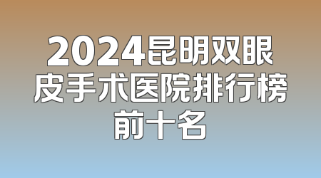 2024昆明双眼皮手术医院排行榜前十名
