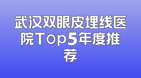武汉双眼皮埋线医院Top5年度推荐