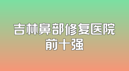 吉林鼻部修复医院前十强