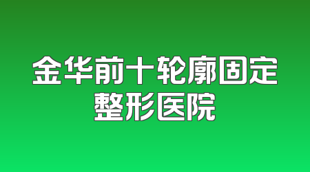 金华前十轮廓固定整形医院
