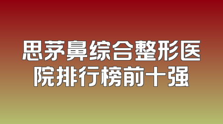思茅鼻综合整形医院排行榜前十强