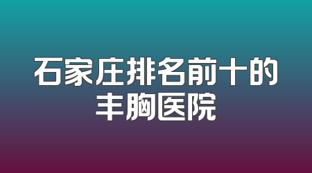 石家庄排名前十的丰胸医院