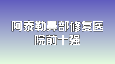 阿泰勒鼻部修复医院前十强