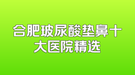 合肥玻尿酸垫鼻十大医院精选