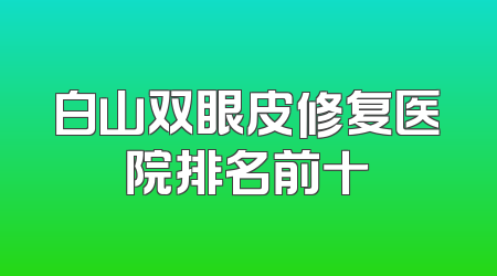 白山双眼皮修复医院排名前十