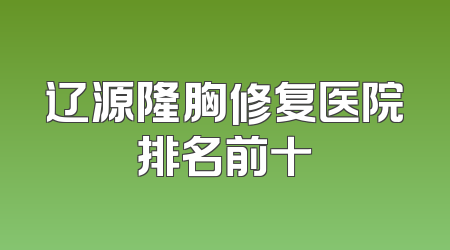 辽源隆胸修复医院排名前十