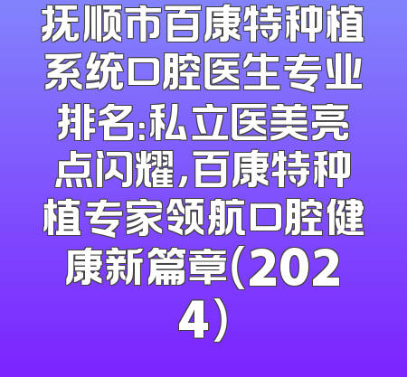抚顺市百康特种植系统口腔医生专业排名：私立医美亮点闪耀，百康特种植专家领航口腔健康新篇章（2024）
