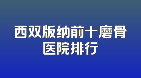 西双版纳前十磨骨医院排行