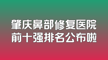 肇庆鼻部修复医院前十强排名公布啦