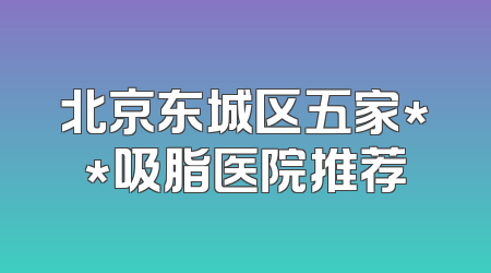北京东城区五家**吸脂医院推荐