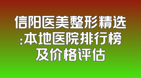信阳医美整形精选：本地医院排行榜及价格评估
