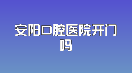 安阳口腔医院开门吗