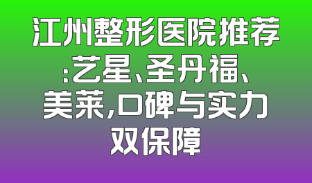 江州整形医院推荐：艺星、圣丹福、美莱，口碑与实力双保障