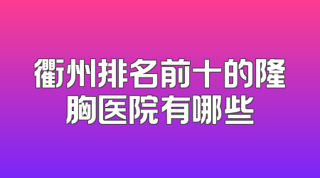 衢州排名前十的隆胸医院有哪些