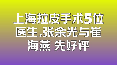 上海拉皮手术5位医生，张余光与崔海燕領先好评