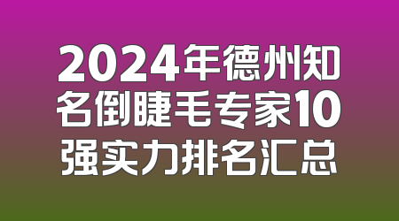 2024年德州知名倒睫毛专家10强实力排名汇总