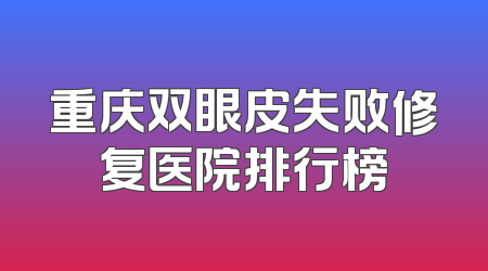 重庆双眼皮失败修复医院排行榜