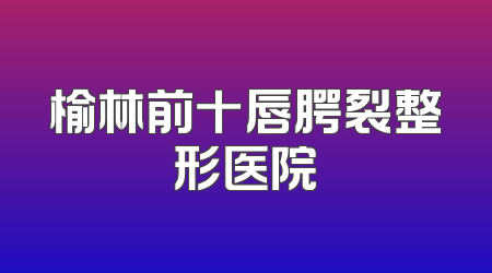 榆林前十唇腭裂整形医院