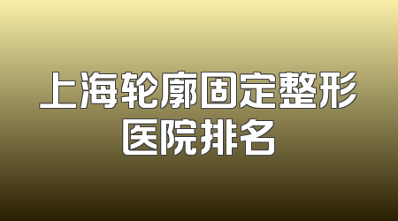 上海轮廓固定整形医院排名